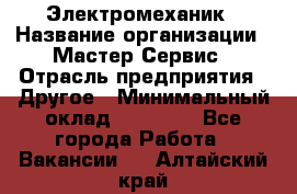 Электромеханик › Название организации ­ Мастер Сервис › Отрасль предприятия ­ Другое › Минимальный оклад ­ 30 000 - Все города Работа » Вакансии   . Алтайский край